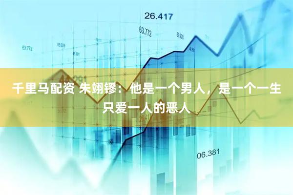 千里马配资 朱翊镠：他是一个男人，是一个一生只爱一人的恶人