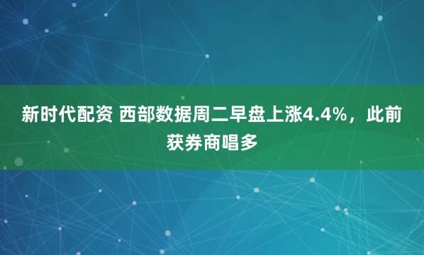 新时代配资 西部数据周二早盘上涨4.4%，此前获券商唱多