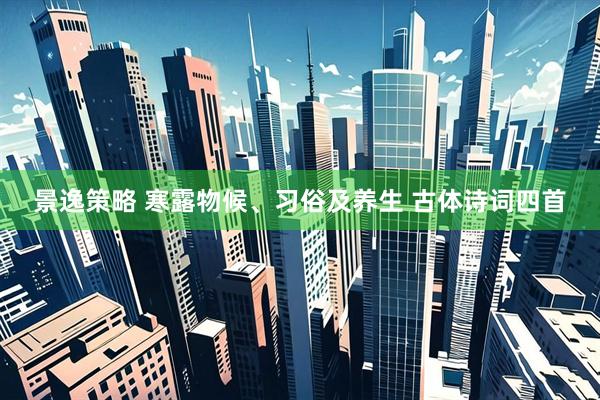景逸策略 寒露物候、习俗及养生 古体诗词四首