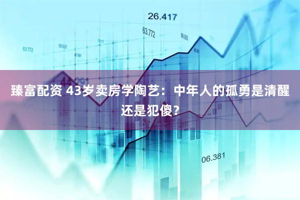 臻富配资 43岁卖房学陶艺：中年人的孤勇是清醒还是犯傻？