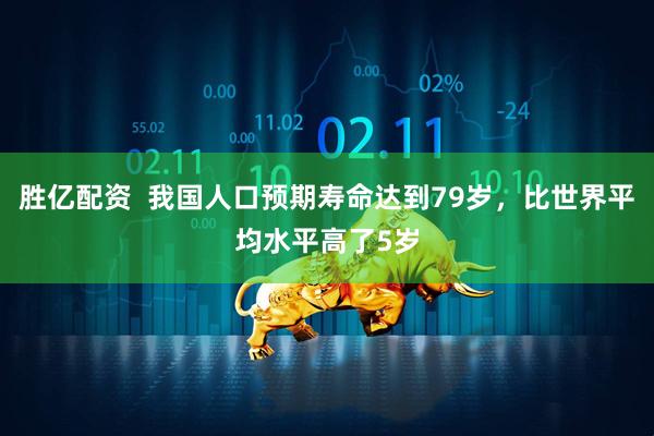 胜亿配资  我国人口预期寿命达到79岁，比世界平均水平高了5岁