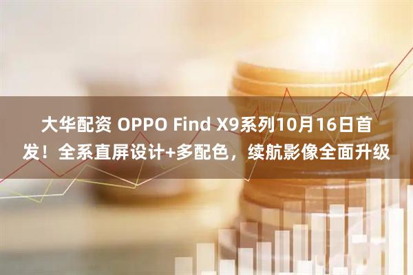 大华配资 OPPO Find X9系列10月16日首发！全系直屏设计+多配色，续航影像全面升级