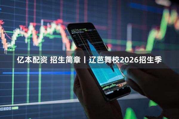 亿本配资 招生简章丨辽芭舞校2026招生季