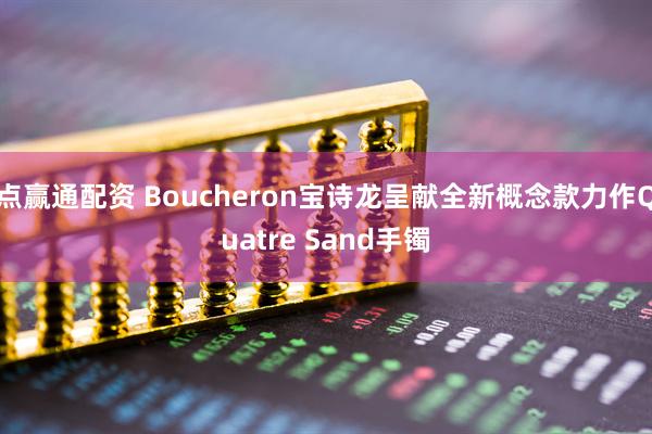 点赢通配资 Boucheron宝诗龙呈献全新概念款力作Quatre Sand手镯