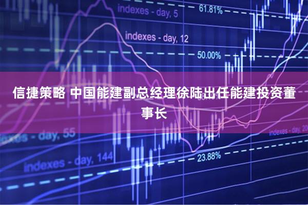 信捷策略 中国能建副总经理徐陆出任能建投资董事长