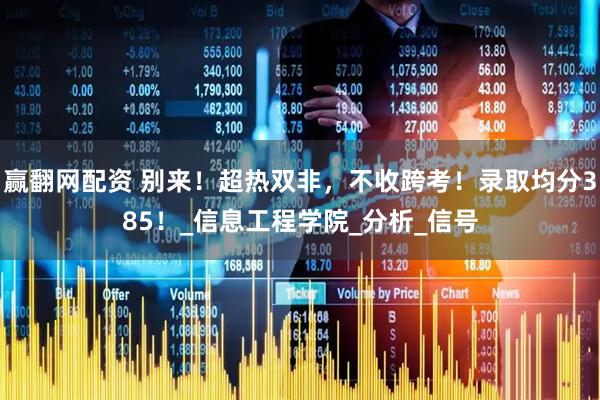 赢翻网配资 别来！超热双非，不收跨考！录取均分385！_信息工程学院_分析_信号