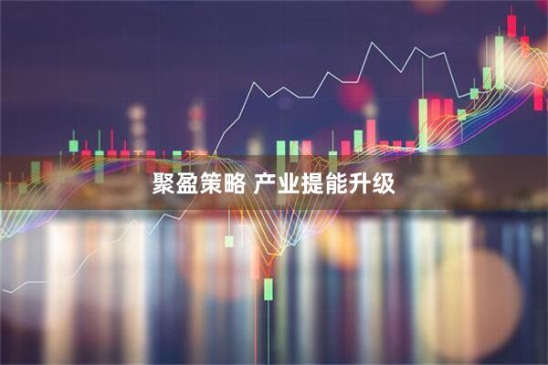 聚盈策略 产业提能升级